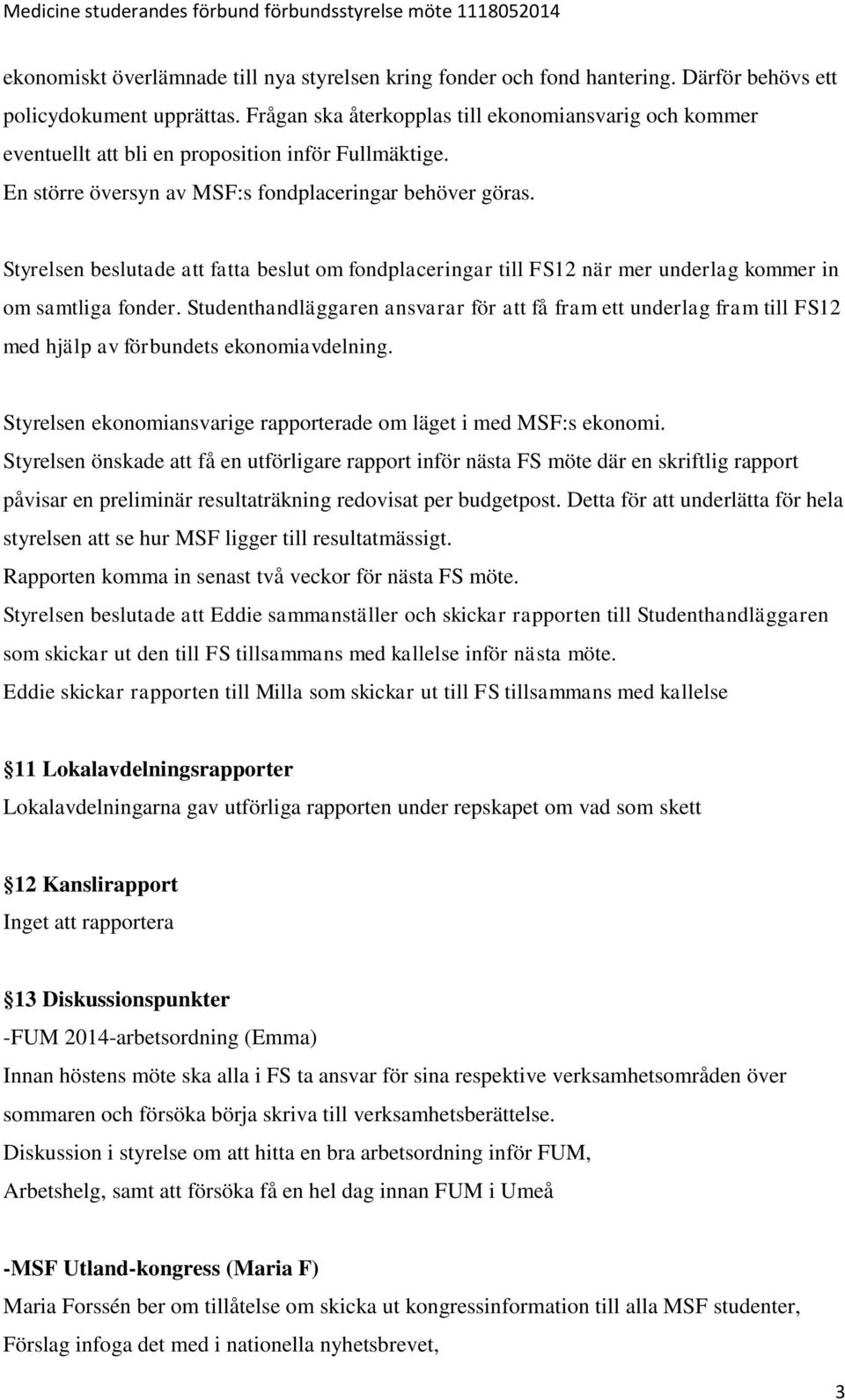 Styrelsen beslutade att fatta beslut om fondplaceringar till FS12 när mer underlag kommer in om samtliga fonder.