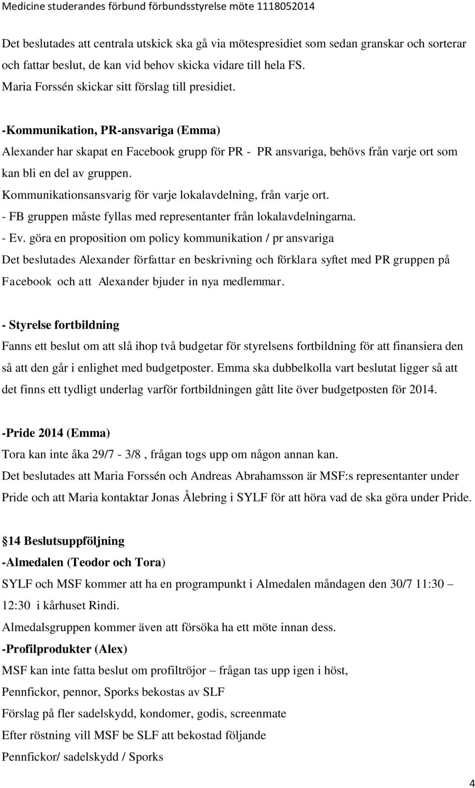 -Kommunikation, PR-ansvariga (Emma) Alexander har skapat en Facebook grupp för PR - PR ansvariga, behövs från varje ort som kan bli en del av gruppen.