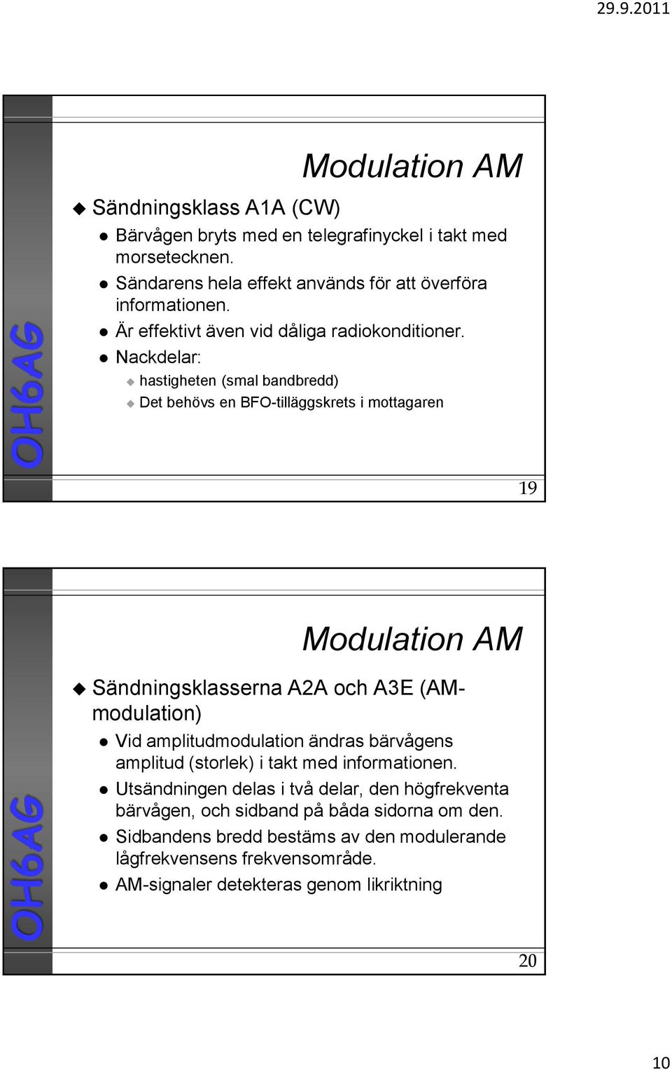 Nackdelar: hastigheten (smal bandbredd) Det behövs en BFO-tilläggskrets i mottagaren 19 Sändningsklasserna A2A och A3E (AMmodulation) Vid