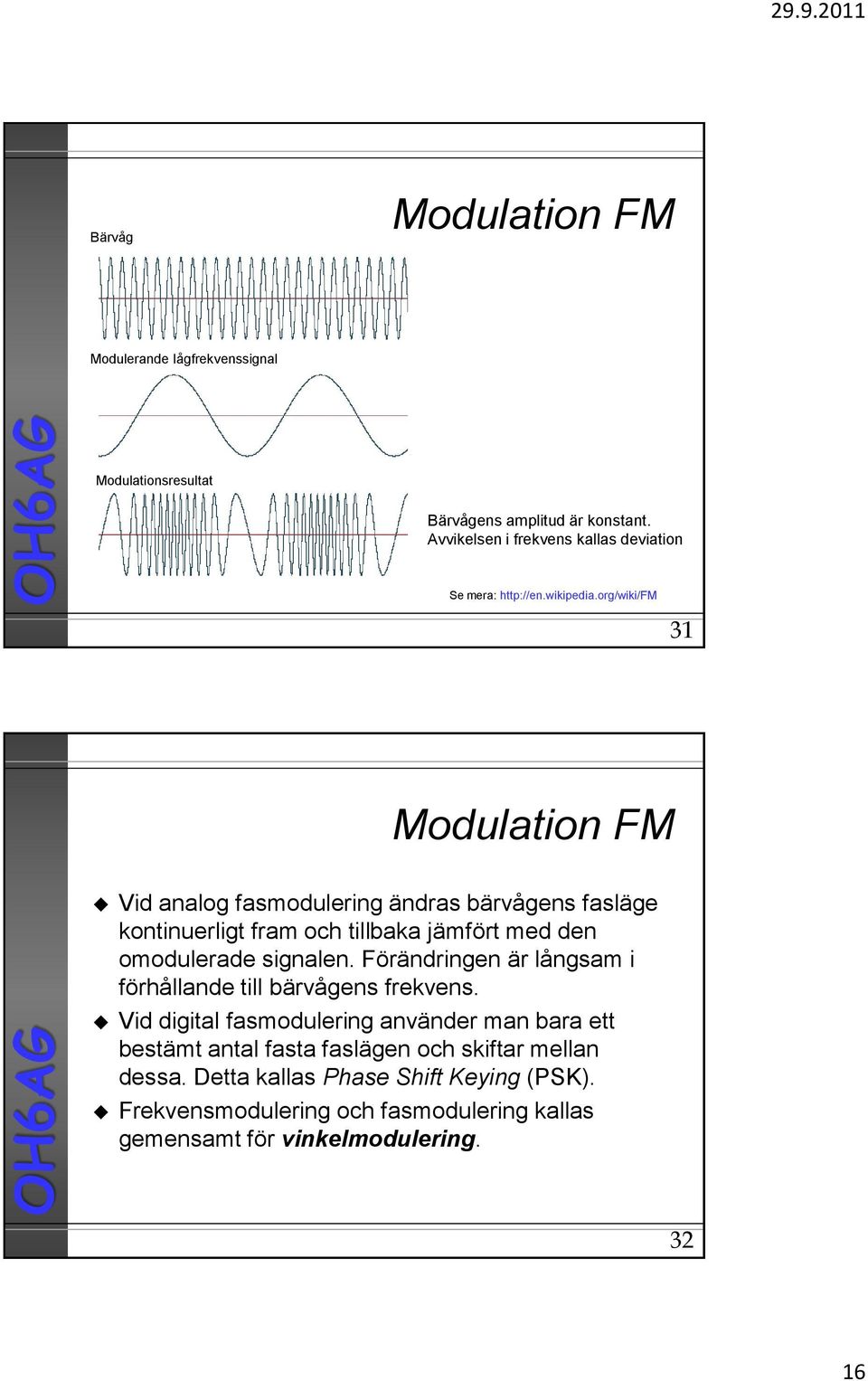 org/wiki/fm 31 Modulation FM Vid analog asmodulering ändras bärvågens asläge kontinuerligt ram och tillbaka jämört med den omodulerade signalen.