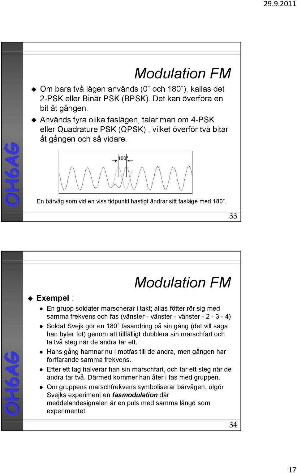 33 Exempel : Modulation FM En grupp soldater marscherar i takt; allas ötter rör sig med samma rekvens och as (vänster - vänster - vänster - 2-3 - 4) Soldat Svejk gör en 180 asändring på sin gång (det