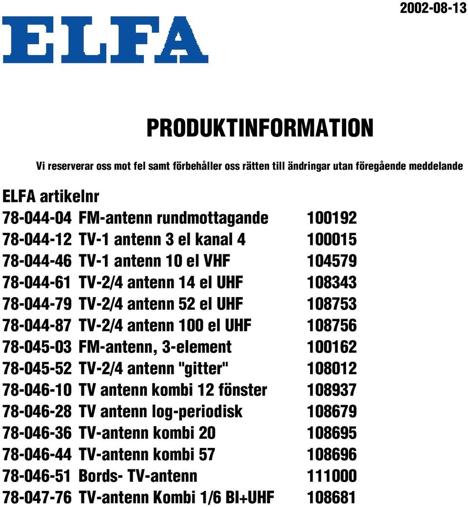 TV-/ antenn 5 el UHF 753 7--7 TV-/ antenn el UHF 75 7-5-3 FM-antenn, 3-element 7-5-5 TV-/ antenn "gitter" 7-- TV antenn kombi