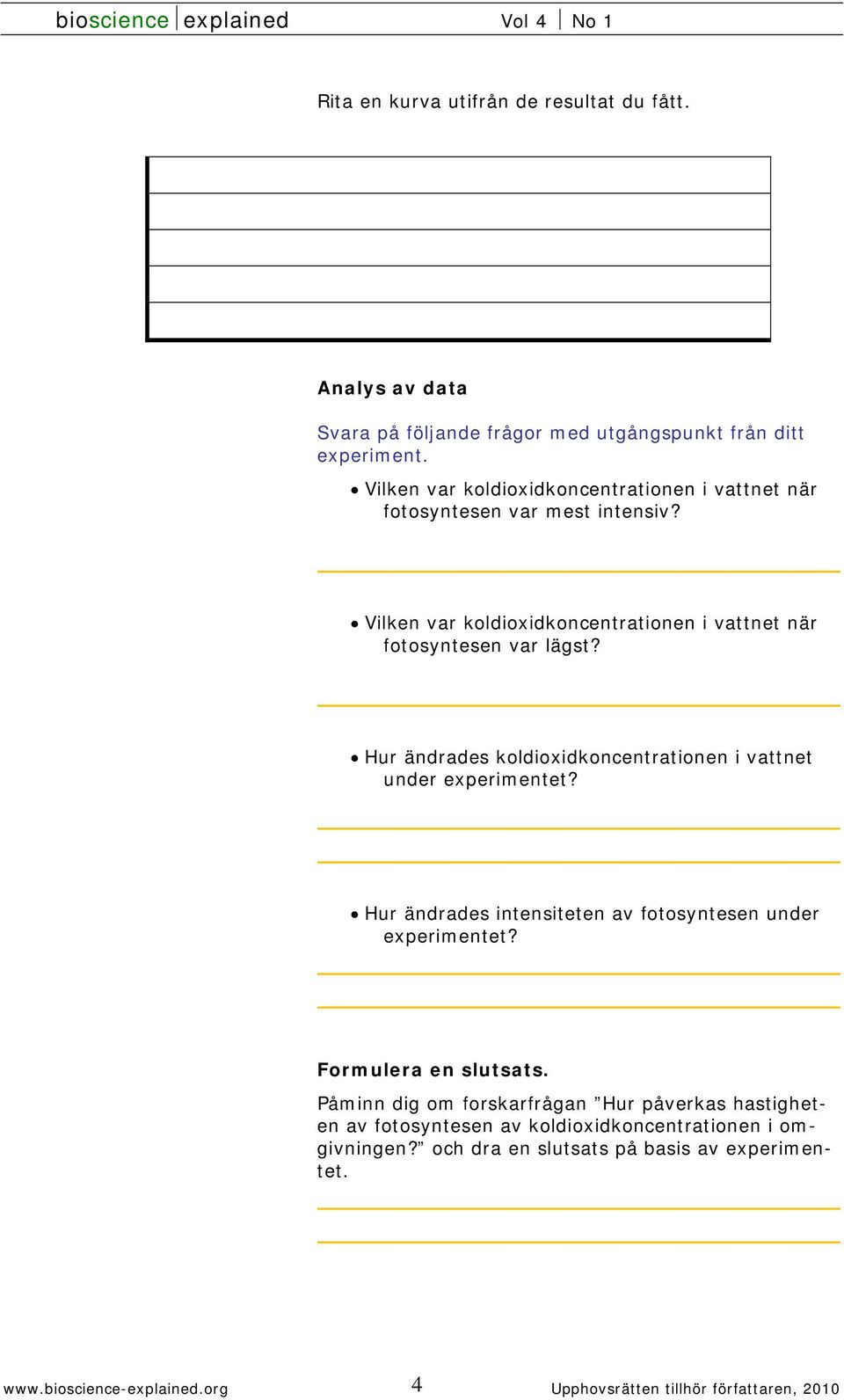 Hur ändrades koldioxidkoncentrationen i vattnet under experimentet? Hur ändrades intensiteten av fotosyntesen under experimentet? Formulera en slutsats.