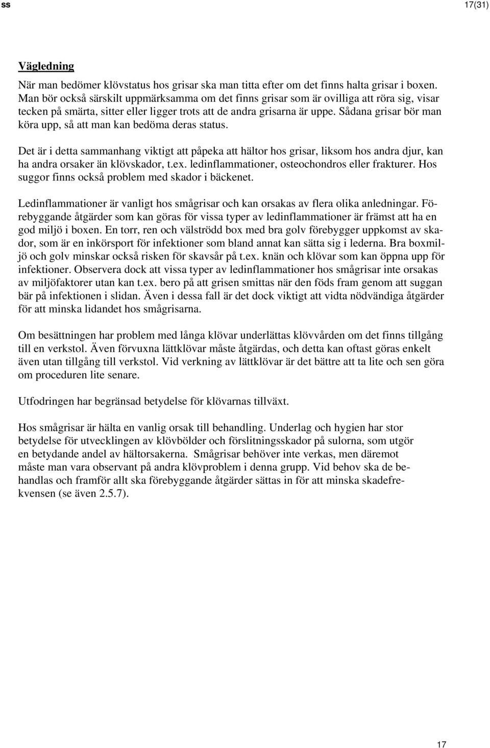 Sådana grisar bör man köra upp, så att man kan bedöma deras status. Det är i detta sammanhang viktigt att påpeka att hältor hos grisar, liksom hos andra djur, kan ha andra orsaker än klövskador, t.ex.