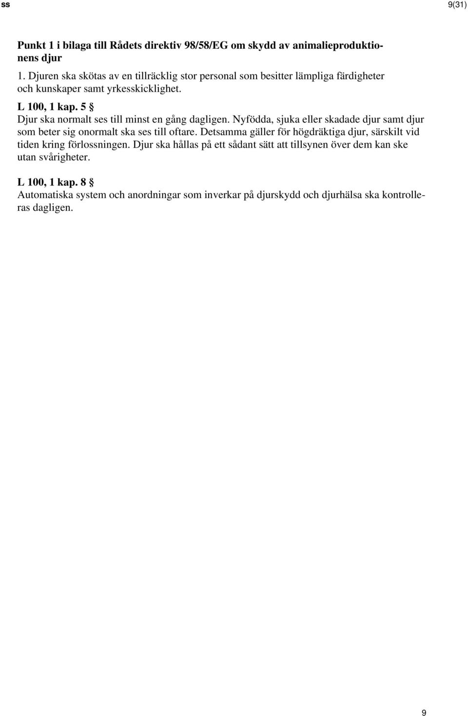 5 Djur ska normalt ses till minst en gång dagligen. Nyfödda, sjuka eller skadade djur samt djur som beter sig onormalt ska ses till oftare.