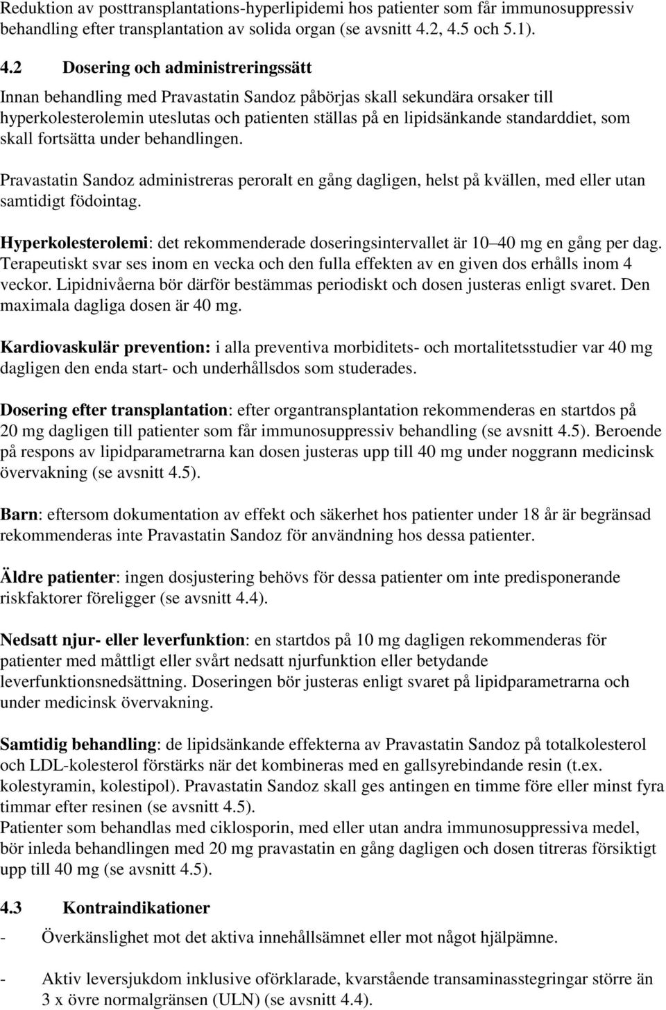 lipidsänkande standarddiet, som skall fortsätta under behandlingen. Pravastatin Sandoz administreras peroralt en gång dagligen, helst på kvällen, med eller utan samtidigt födointag.