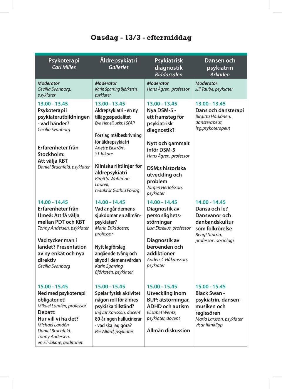 Presentation av ny enkät och nya direktiv Cecilia Svanborg Äldrepsykiatri Galleriet Karin Sparring Björkstén, 13.00-13.45 Äldrepsykiatri - en ny tilläggsspecialitet Eva Henell, sekr.