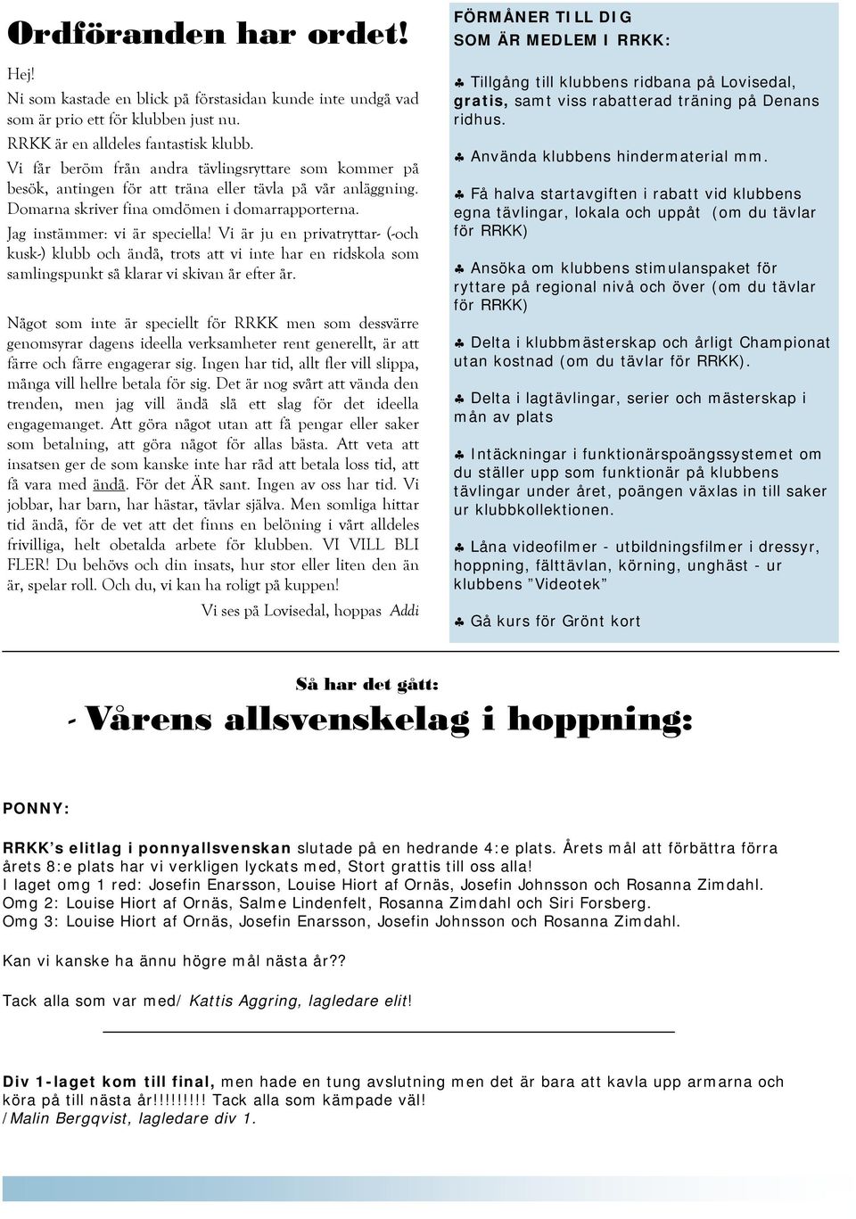 Vi är ju en privatryttar- (-och kusk-) klubb och ändå, trots att vi inte har en ridskola som samlingspunkt så klarar vi skivan år efter år.