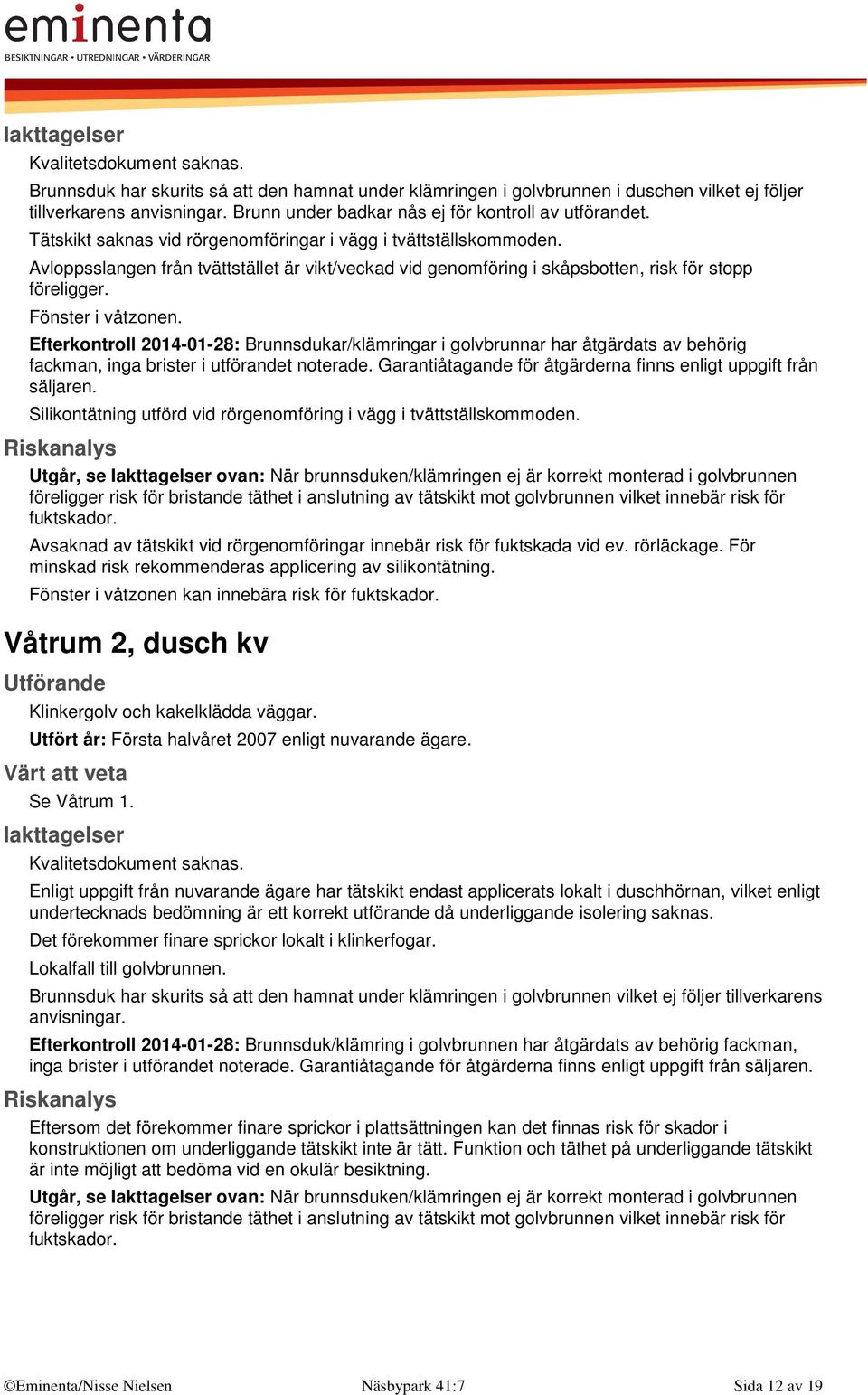 Avloppsslangen från tvättstället är vikt/veckad vid genomföring i skåpsbotten, risk för stopp föreligger. Fönster i våtzonen.