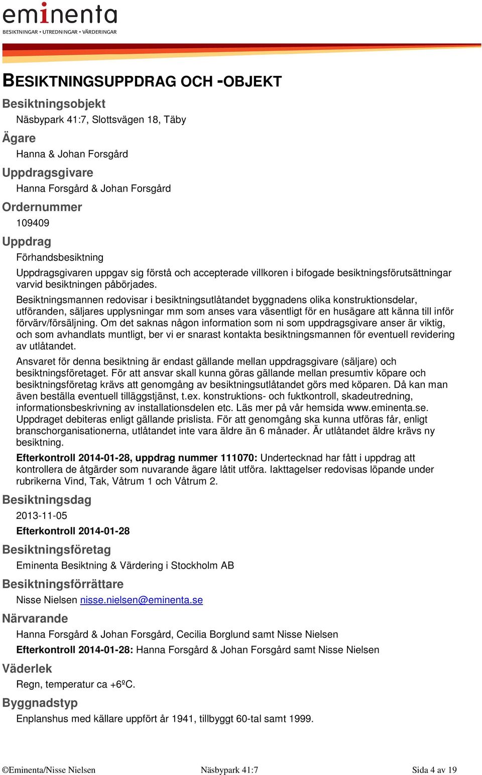 Besiktningsmannen redovisar i besiktningsutlåtandet byggnadens olika konstruktionsdelar, utföranden, säljares upplysningar mm som anses vara väsentligt för en husägare att känna till inför