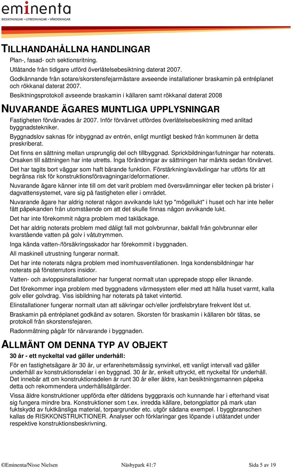 Besiktningsprotokoll avseende braskamin i källaren samt rökkanal daterat 2008 NUVARANDE ÄGARES MUNTLIGA UPPLYSNINGAR Fastigheten förvärvades år 2007.