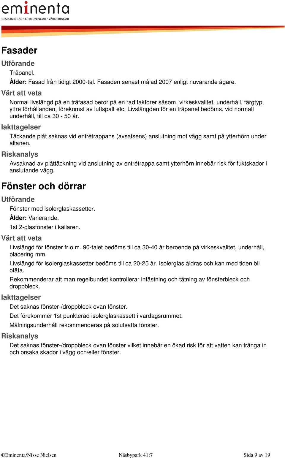 Livslängden för en träpanel bedöms, vid normalt underhåll, till ca 30-50 år. Täckande plåt saknas vid entrétrappans (avsatsens) anslutning mot vägg samt på ytterhörn under altanen.