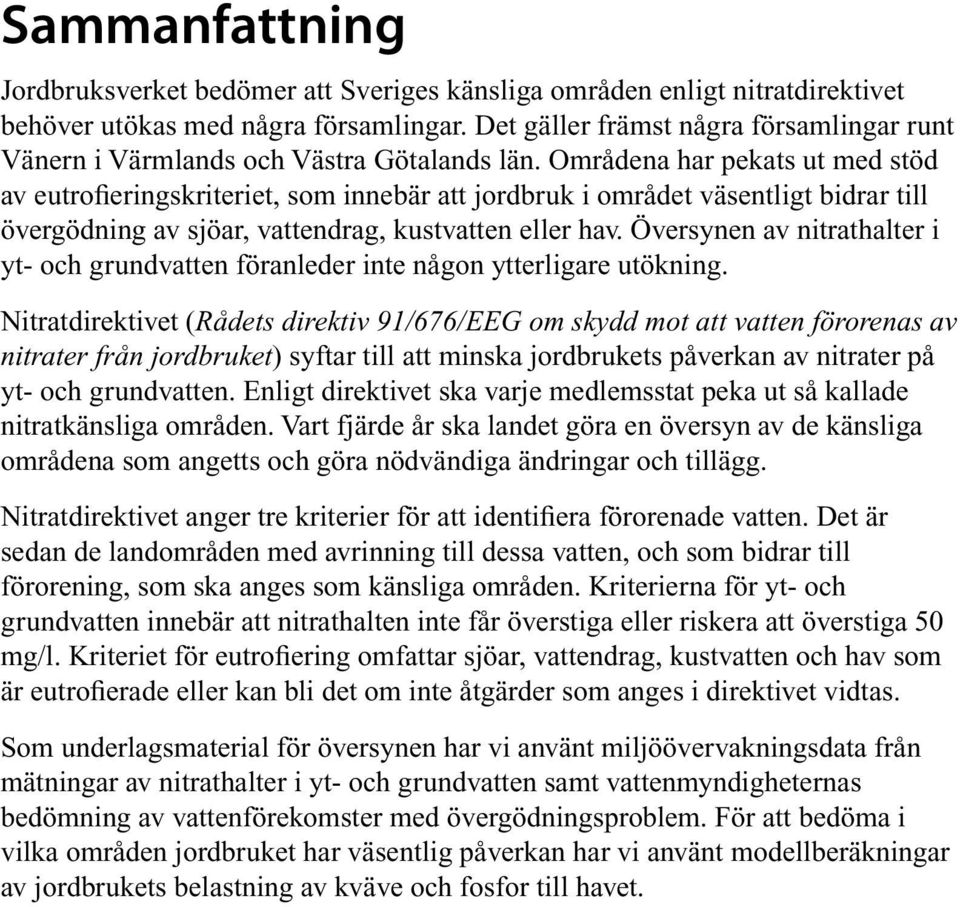 Områdena har pekats ut med stöd av eutrofieringskriteriet, som innebär att jordbruk i området väsentligt bidrar till övergödning av sjöar, vattendrag, kustvatten eller hav.