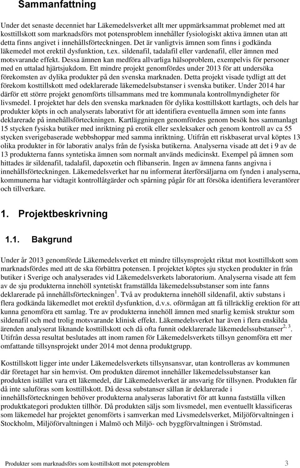 sildenafil, tadalafil eller vardenafil, eller ämnen med motsvarande effekt. Dessa ämnen kan medföra allvarliga hälsoproblem, exempelvis för personer med en uttalad hjärtsjukdom.