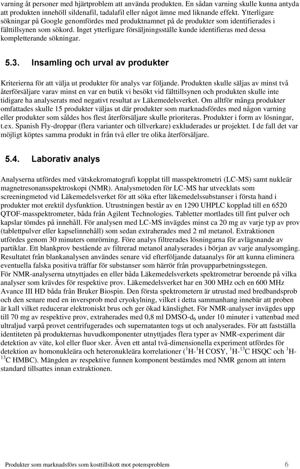 Inget ytterligare försäljningsställe kunde identifieras med dessa kompletterande sökningar. 5.3. Insamling och urval av produkter Kriterierna för att välja ut produkter för analys var följande.