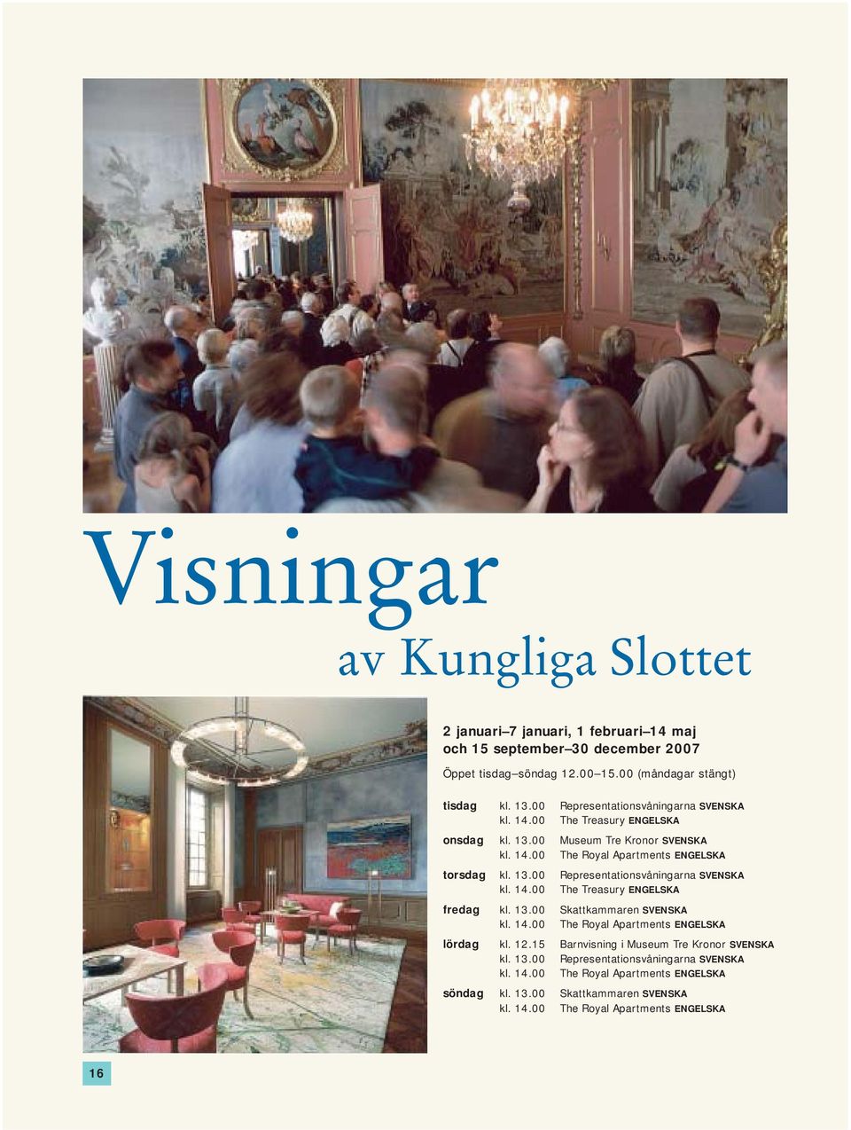 13.00 Skattkammaren SVENSKA kl. 14.00 The Royal Apartments ENGELSKA lördag kl. 12.15 Barnvisning i Museum Tre Kronor SVENSKA kl. 13.00 Representationsvåningarna SVENSKA kl. 14.00 The Royal Apartments ENGELSKA söndag kl.