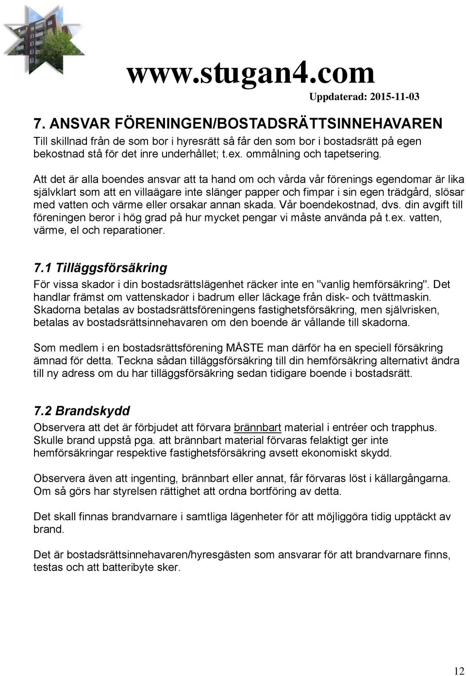 värme eller orsakar annan skada. Vår boendekostnad, dvs. din avgift till föreningen beror i hög grad på hur mycket pengar vi måste använda på t.ex. vatten, värme, el och reparationer. 7.