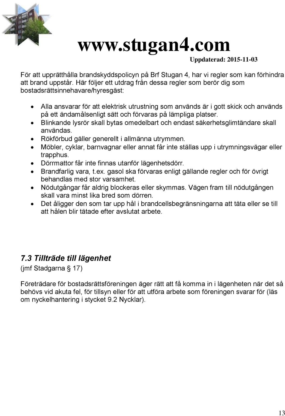 sätt och förvaras på lämpliga platser. linkande lysrör skall bytas omedelbart och endast säkerhetsglimtändare skall användas. Rökförbud gäller generellt i allmänna utrymmen.