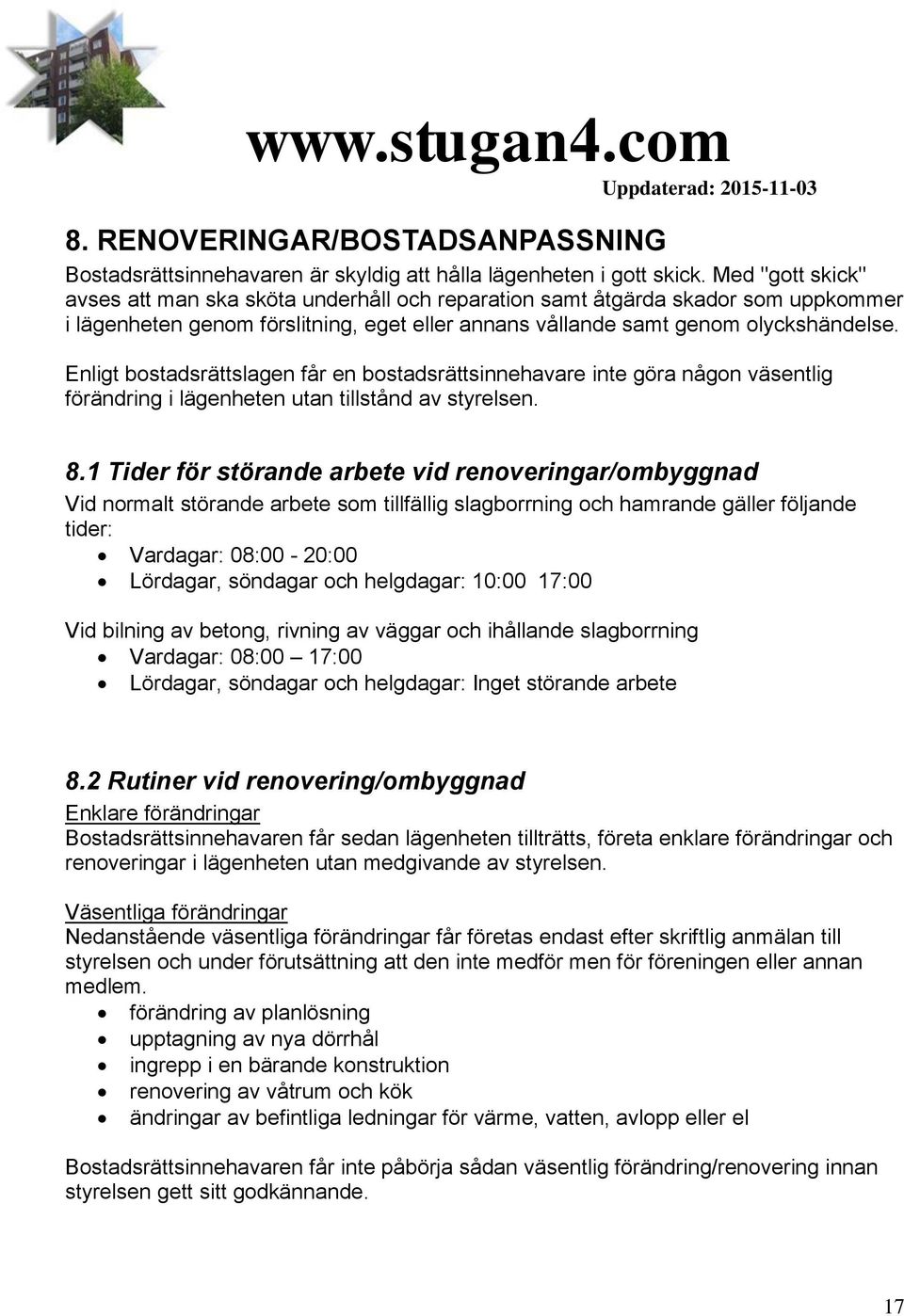 Enligt bostadsrättslagen får en bostadsrättsinnehavare inte göra någon väsentlig förändring i lägenheten utan tillstånd av styrelsen. 8.