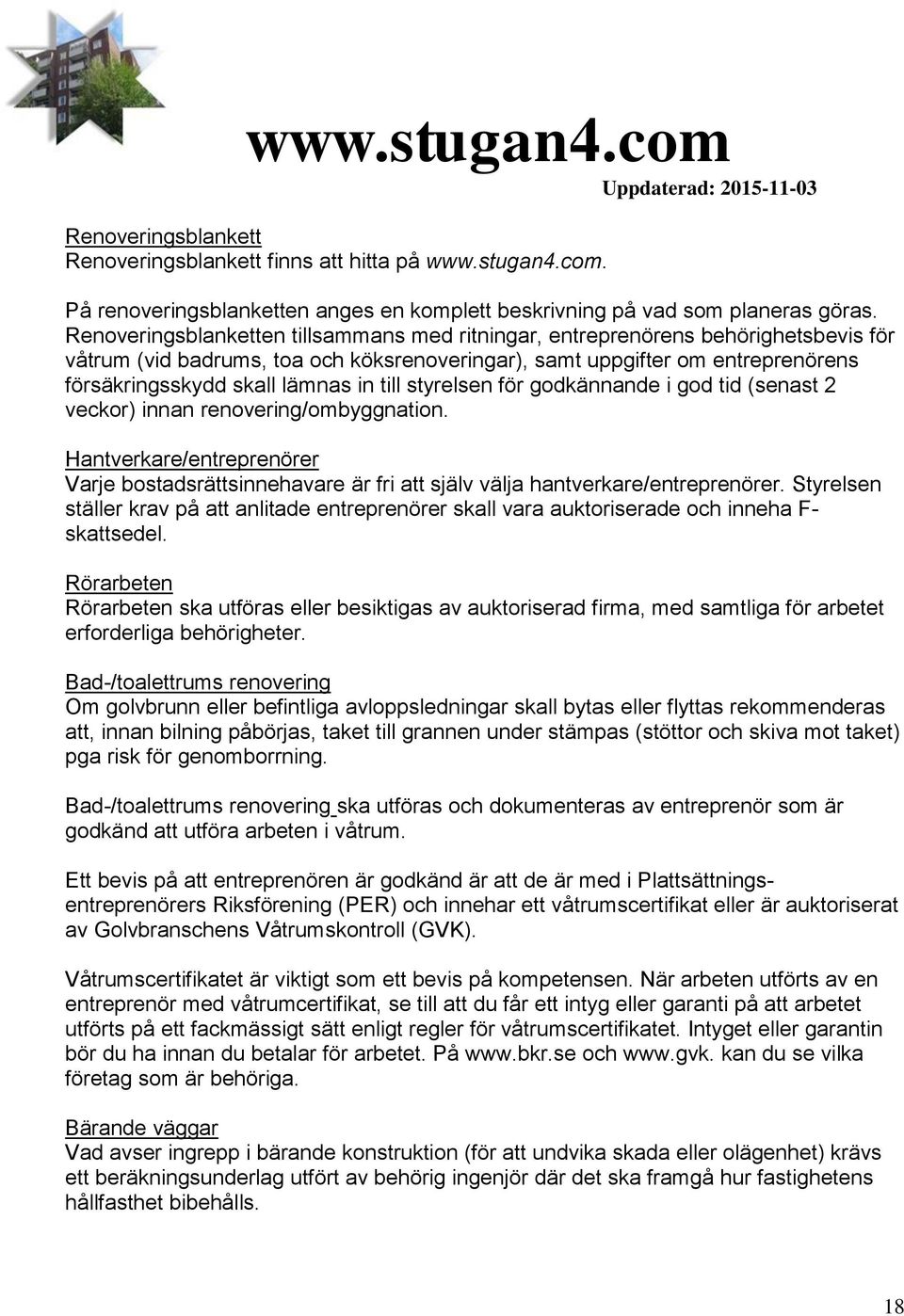 till styrelsen för godkännande i god tid (senast 2 veckor) innan renovering/ombyggnation. Hantverkare/entreprenörer Varje bostadsrättsinnehavare är fri att själv välja hantverkare/entreprenörer.