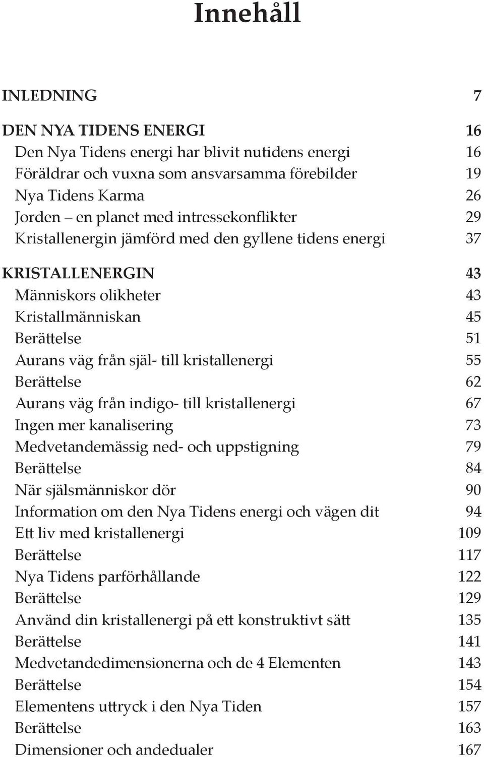 55 Berättelse 62 Aurans väg från indigo- till kristallenergi 67 Ingen mer kanalisering 73 Medvetandemässig ned- och uppstigning 79 Berättelse 84 När själsmänniskor dör 90 Information om den Nya