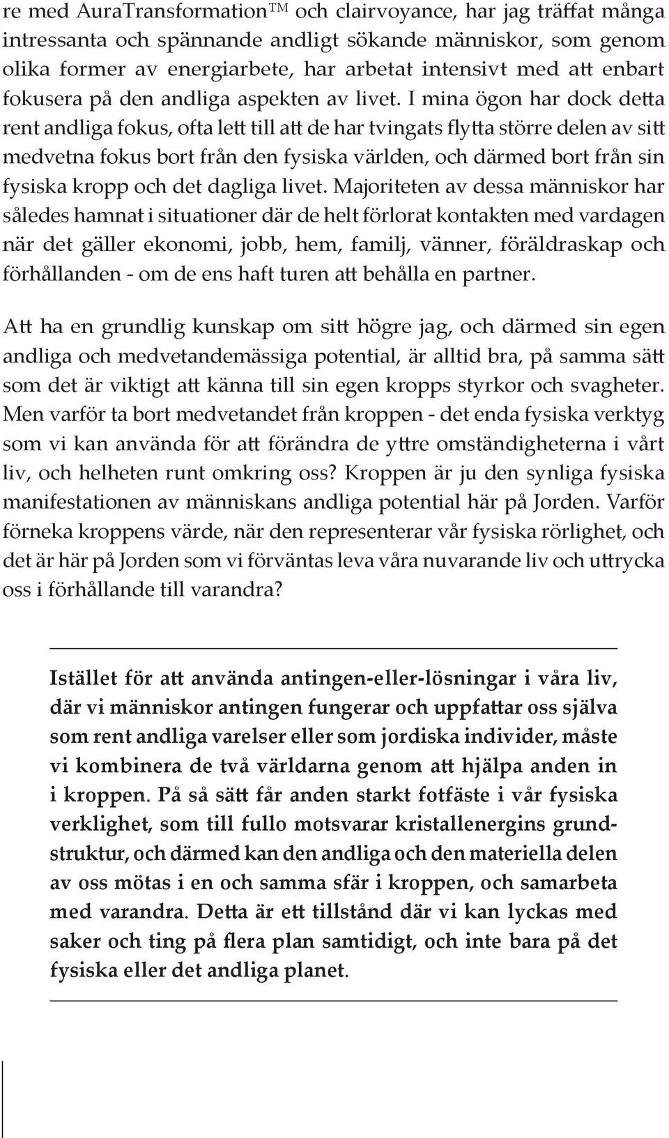 I mina ögon har dock detta rent andliga fokus, ofta lett till att de har tvingats flytta större delen av sitt medvetna fokus bort från den fysiska världen, och därmed bort från sin fysiska kropp och