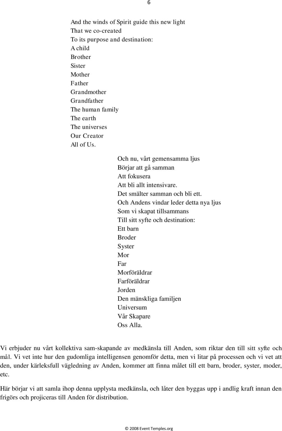 Och Andens vindar leder detta nya ljus Som vi skapat tillsammans Till sitt syfte och destination: Ett barn Broder Syster Mor Far Morföräldrar Farföräldrar Jorden Den mänskliga familjen Universum Vår