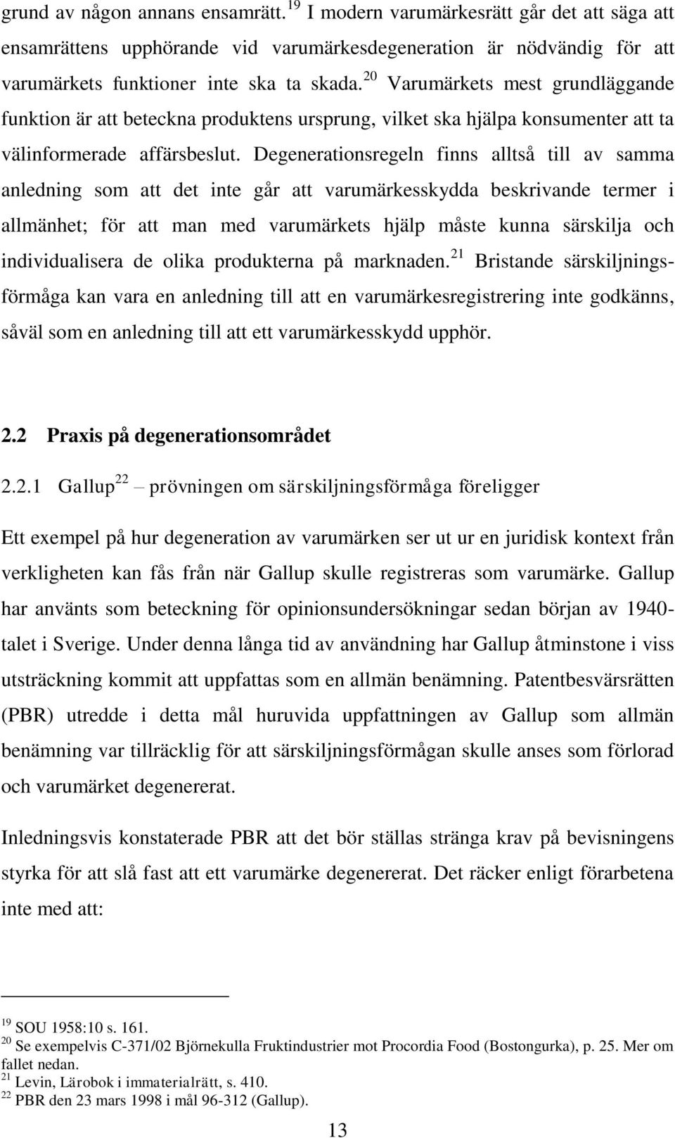 Degenerationsregeln finns alltså till av samma anledning som att det inte går att varumärkesskydda beskrivande termer i allmänhet; för att man med varumärkets hjälp måste kunna särskilja och