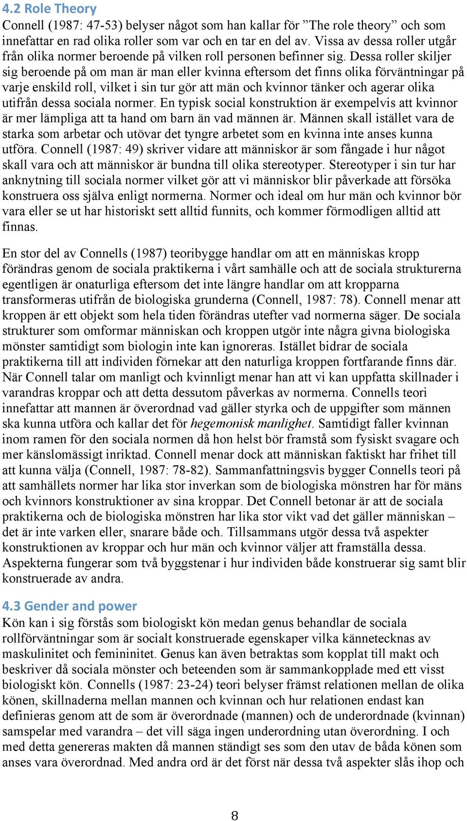 Dessa roller skiljer sig beroende på om man är man eller kvinna eftersom det finns olika förväntningar på varje enskild roll, vilket i sin tur gör att män och kvinnor tänker och agerar olika utifrån