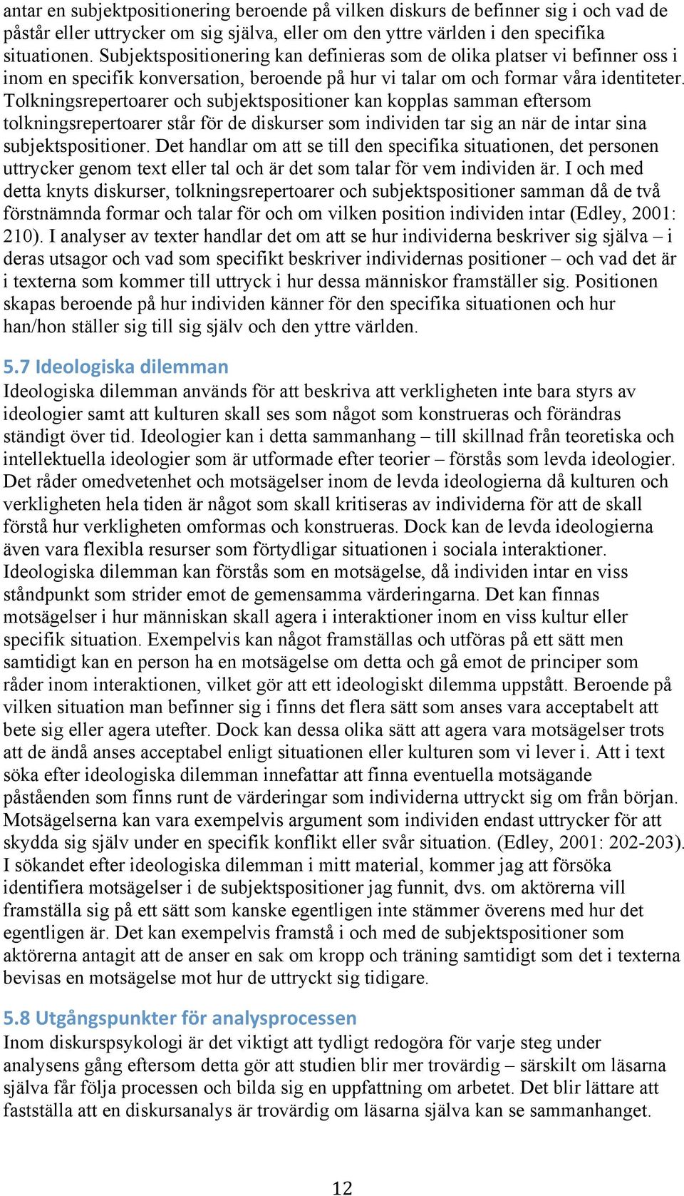 Tolkningsrepertoarer och subjektspositioner kan kopplas samman eftersom tolkningsrepertoarer står för de diskurser som individen tar sig an när de intar sina subjektspositioner.