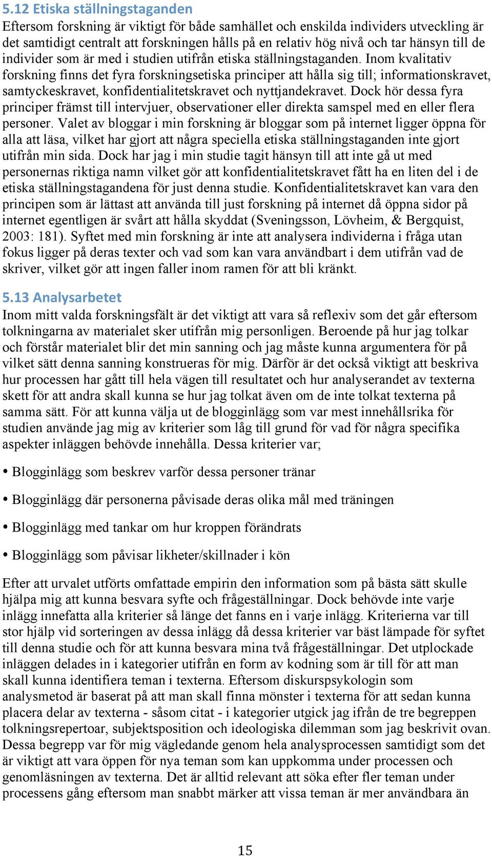 Inom kvalitativ forskning finns det fyra forskningsetiska principer att hålla sig till; informationskravet, samtyckeskravet, konfidentialitetskravet och nyttjandekravet.