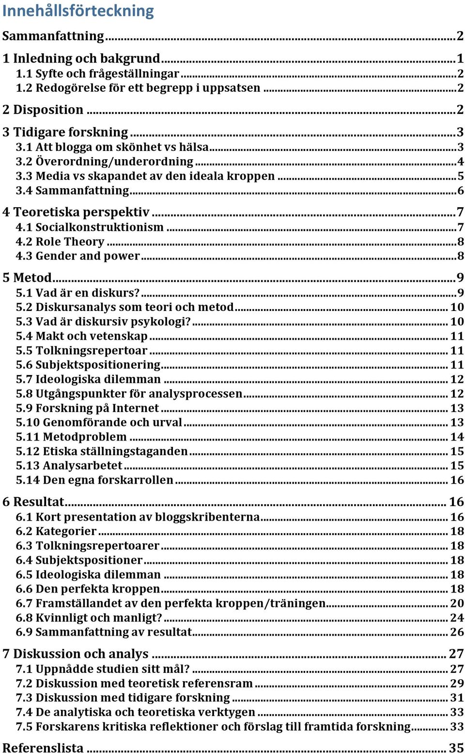 1 Socialkonstruktionism... 7 4.2 Role Theory... 8 4.3 Gender and power... 8 5 Metod... 9 5.1 Vad är en diskurs?... 9 5.2 Diskursanalys som teori och metod... 10 5.3 Vad är diskursiv psykologi?... 10 5.4 Makt och vetenskap.