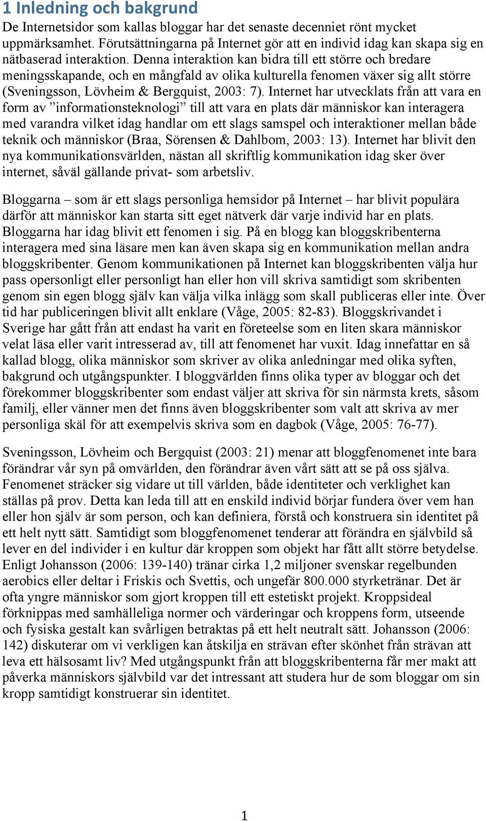 Denna interaktion kan bidra till ett större och bredare meningsskapande, och en mångfald av olika kulturella fenomen växer sig allt större (Sveningsson, Lövheim & Bergquist, 2003: 7).