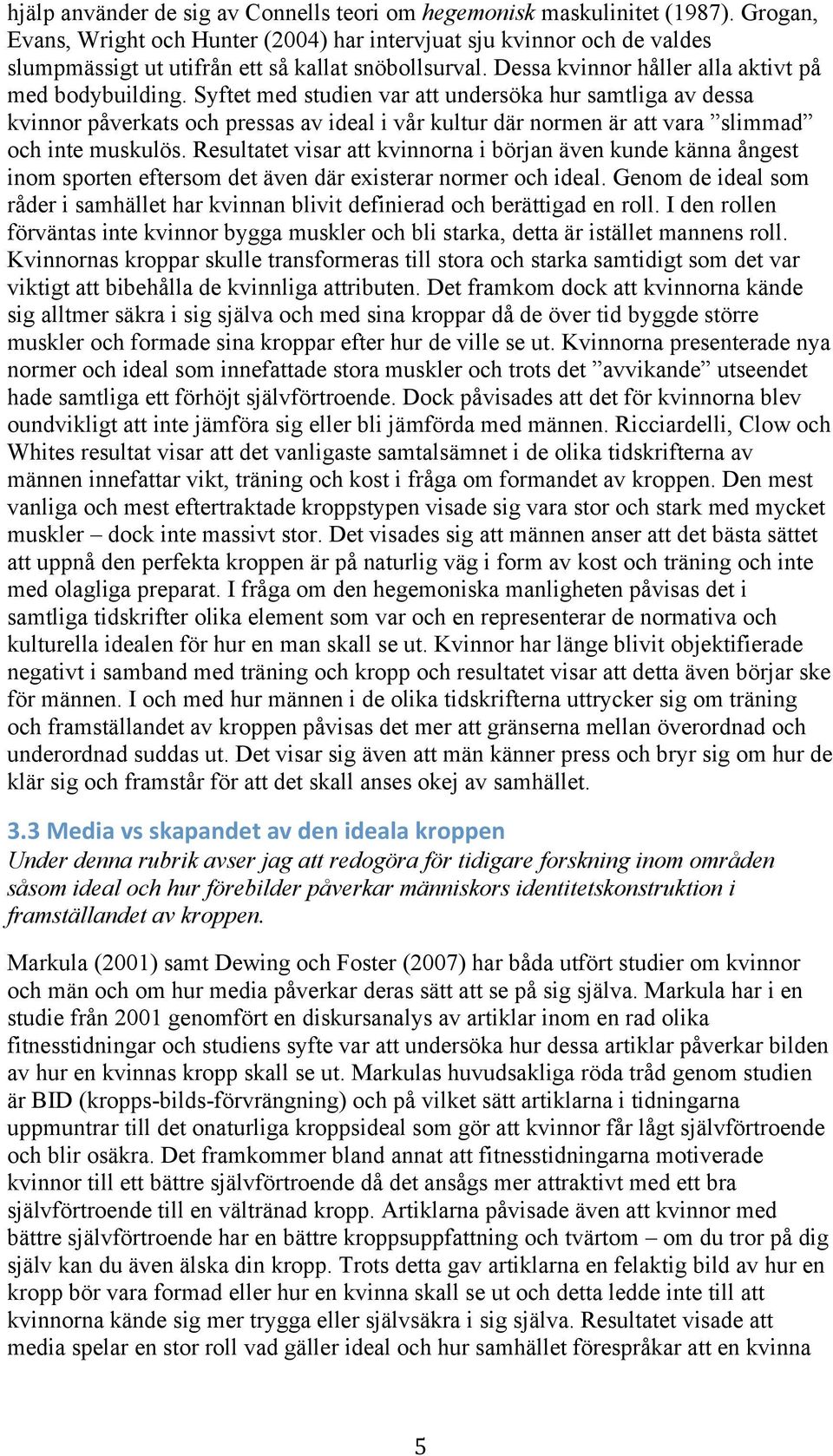 Syftet med studien var att undersöka hur samtliga av dessa kvinnor påverkats och pressas av ideal i vår kultur där normen är att vara slimmad och inte muskulös.