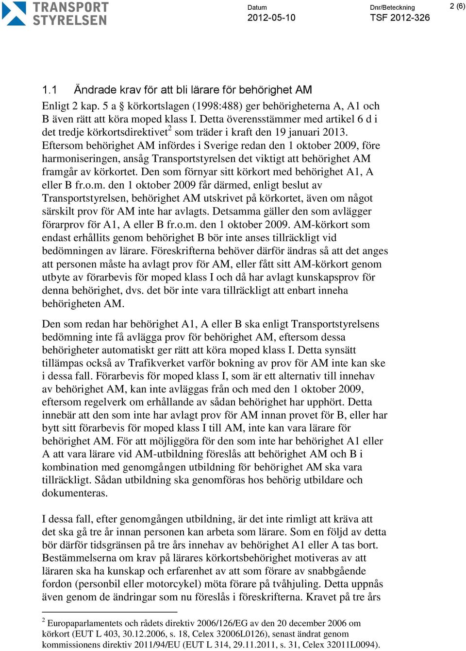 Eftersom behörighet AM infördes i Sverige redan den 1 oktober 2009, före harmoniseringen, ansåg Transportstyrelsen det viktigt att behörighet AM framgår av körkortet.