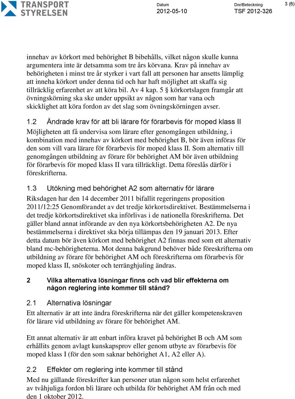 att köra bil. Av 4 kap. 5 körkortslagen framgår att övningskörning ska ske under uppsikt av någon som har vana och skicklighet att köra fordon av det slag som övningskörningen avser. 1.