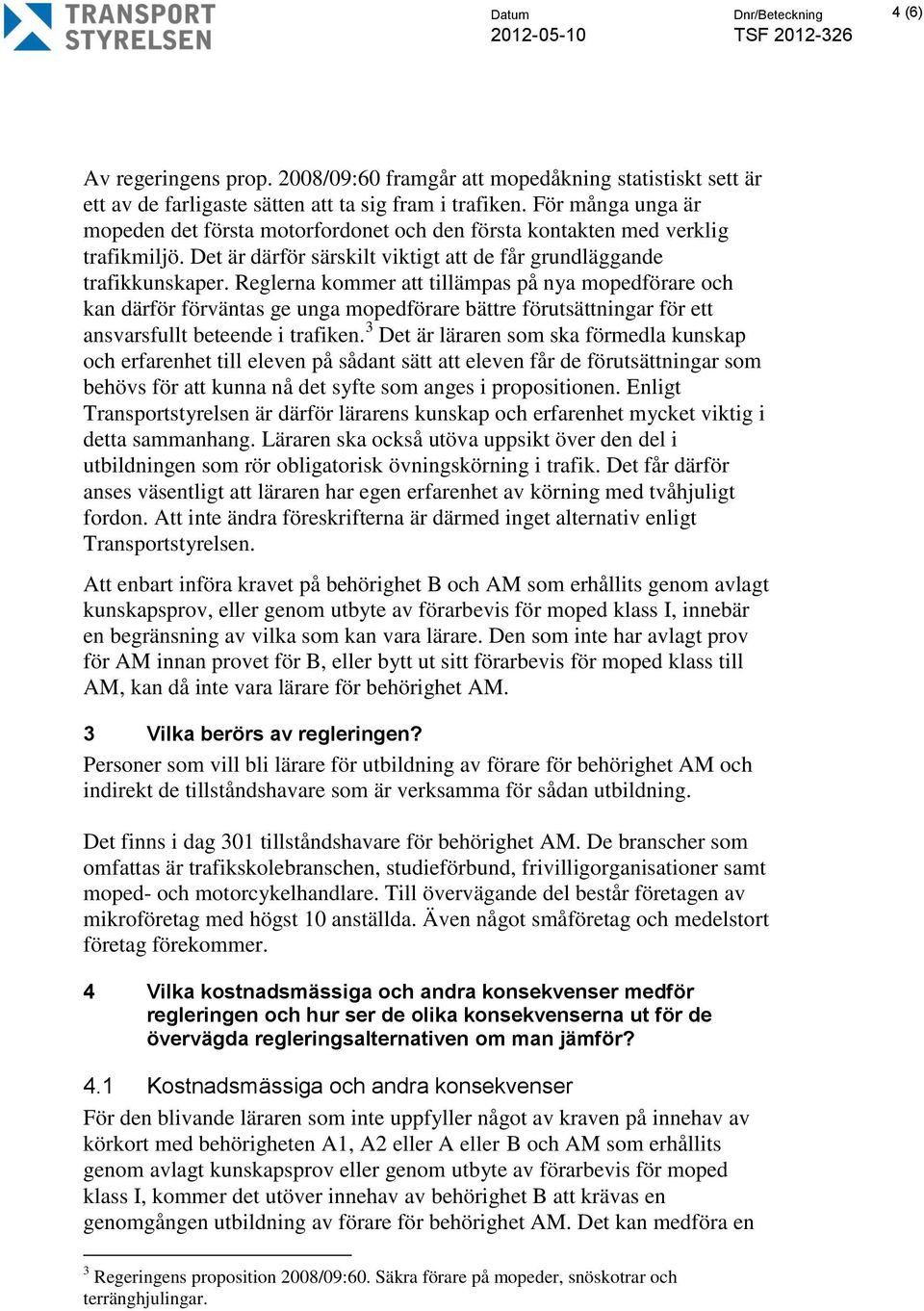 Reglerna kommer att tillämpas på nya mopedförare och kan därför förväntas ge unga mopedförare bättre förutsättningar för ett ansvarsfullt beteende i trafiken.