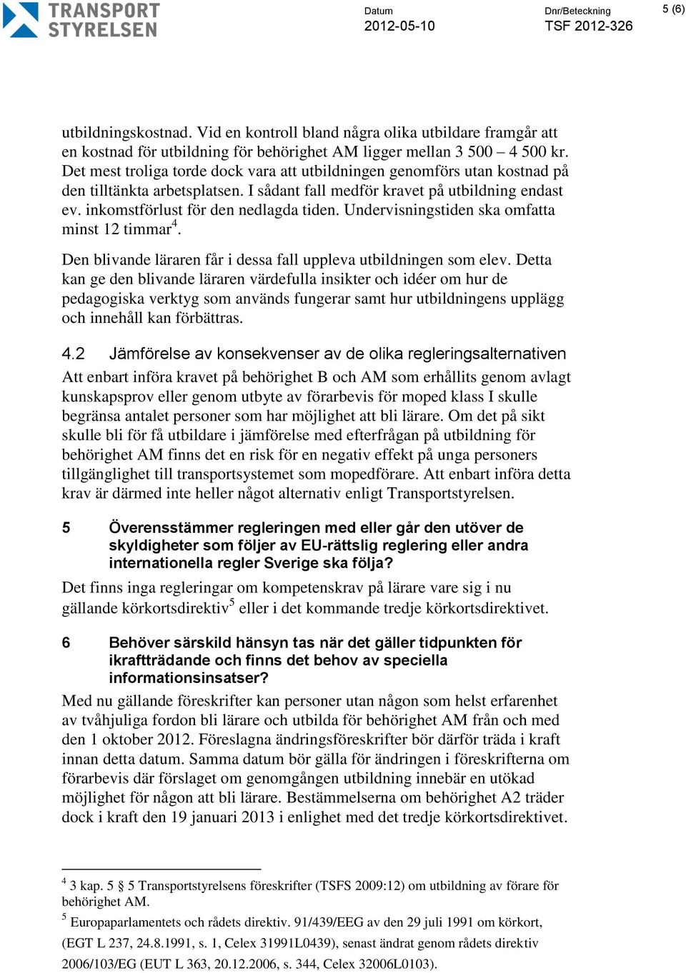 Undervisningstiden ska omfatta minst 12 timmar 4. Den blivande läraren får i dessa fall uppleva utbildningen som elev.