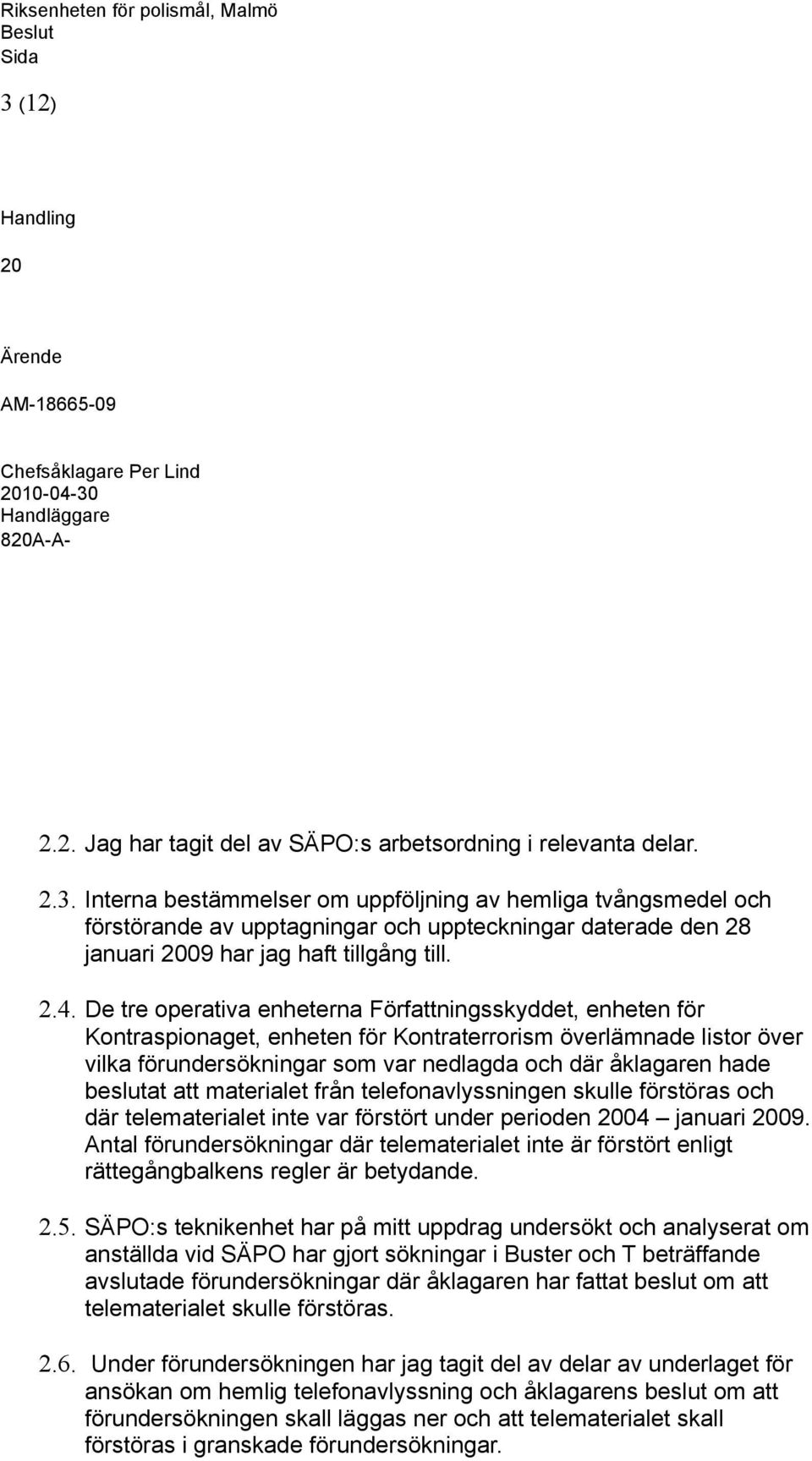 beslutat att materialet från telefonavlyssningen skulle förstöras och där telematerialet inte var förstört under perioden 04 januari 09.