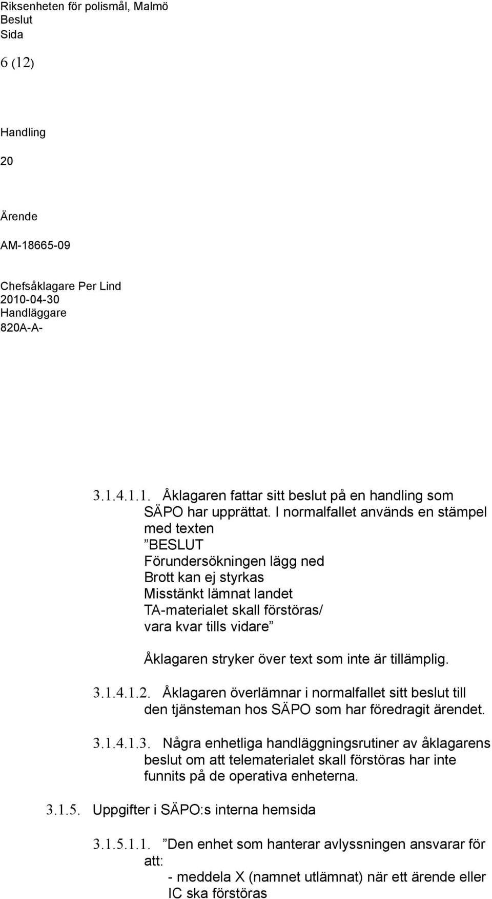 stryker över text som inte är tillämplig. 3.1.4.1.2. Åklagaren överlämnar i normalfallet sitt beslut till den tjänsteman hos SÄPO som har föredragit ärendet. 3.1.4.1.3. Några enhetliga handläggningsrutiner av åklagarens beslut om att telematerialet skall förstöras har inte funnits på de operativa enheterna.