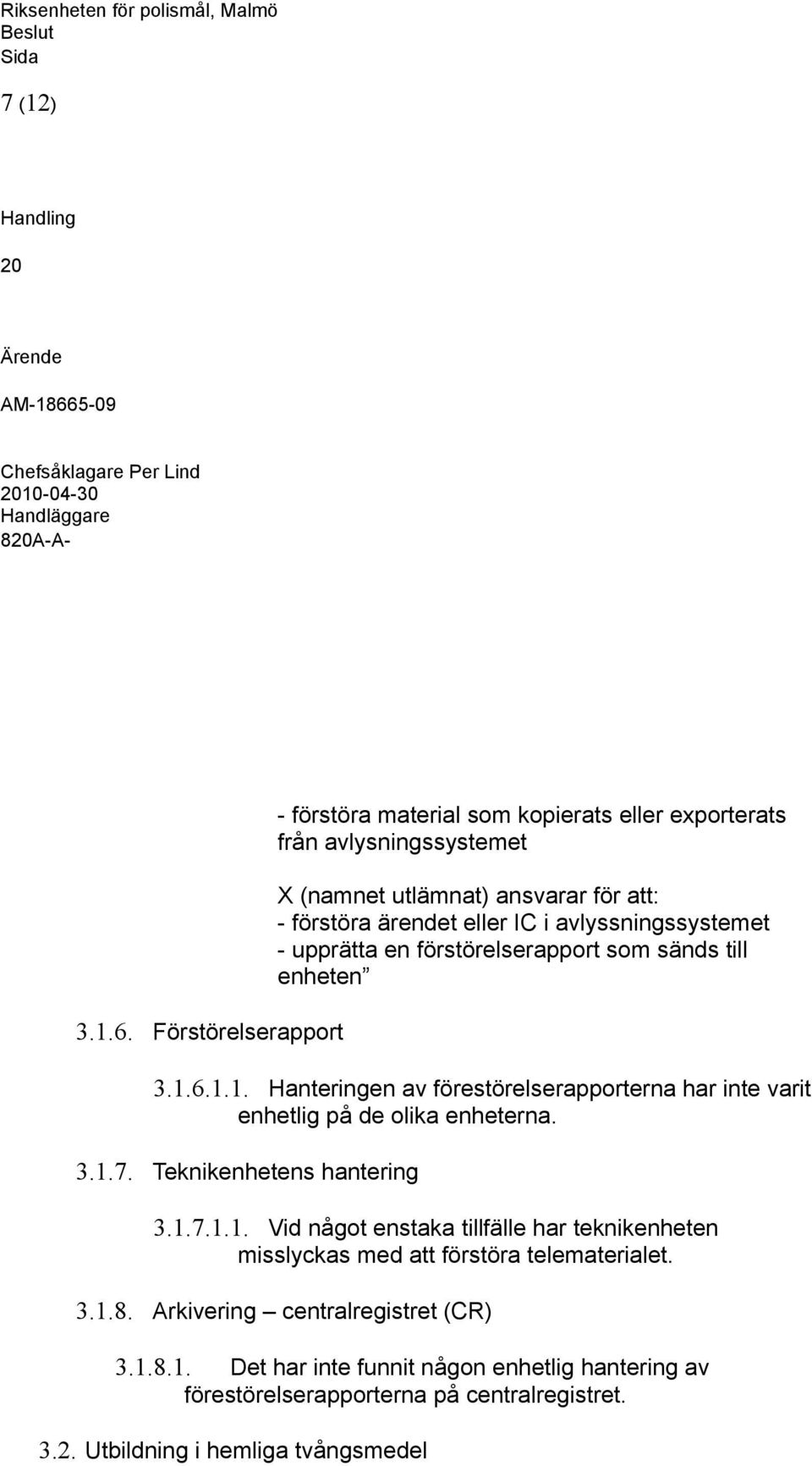 avlyssningssystemet - upprätta en förstörelserapport som sänds till enheten 3.1.6.1.1. Hanteringen av förestörelserapporterna har inte varit enhetlig på de olika enheterna.