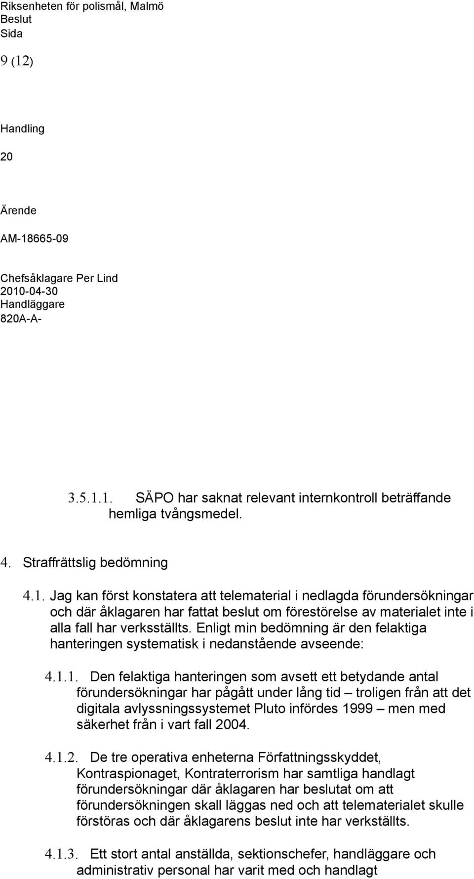 1. Den felaktiga hanteringen som avsett ett betydande antal förundersökningar har pågått under lång tid troligen från att det digitala avlyssningssystemet Pluto infördes 1999 men med säkerhet från i