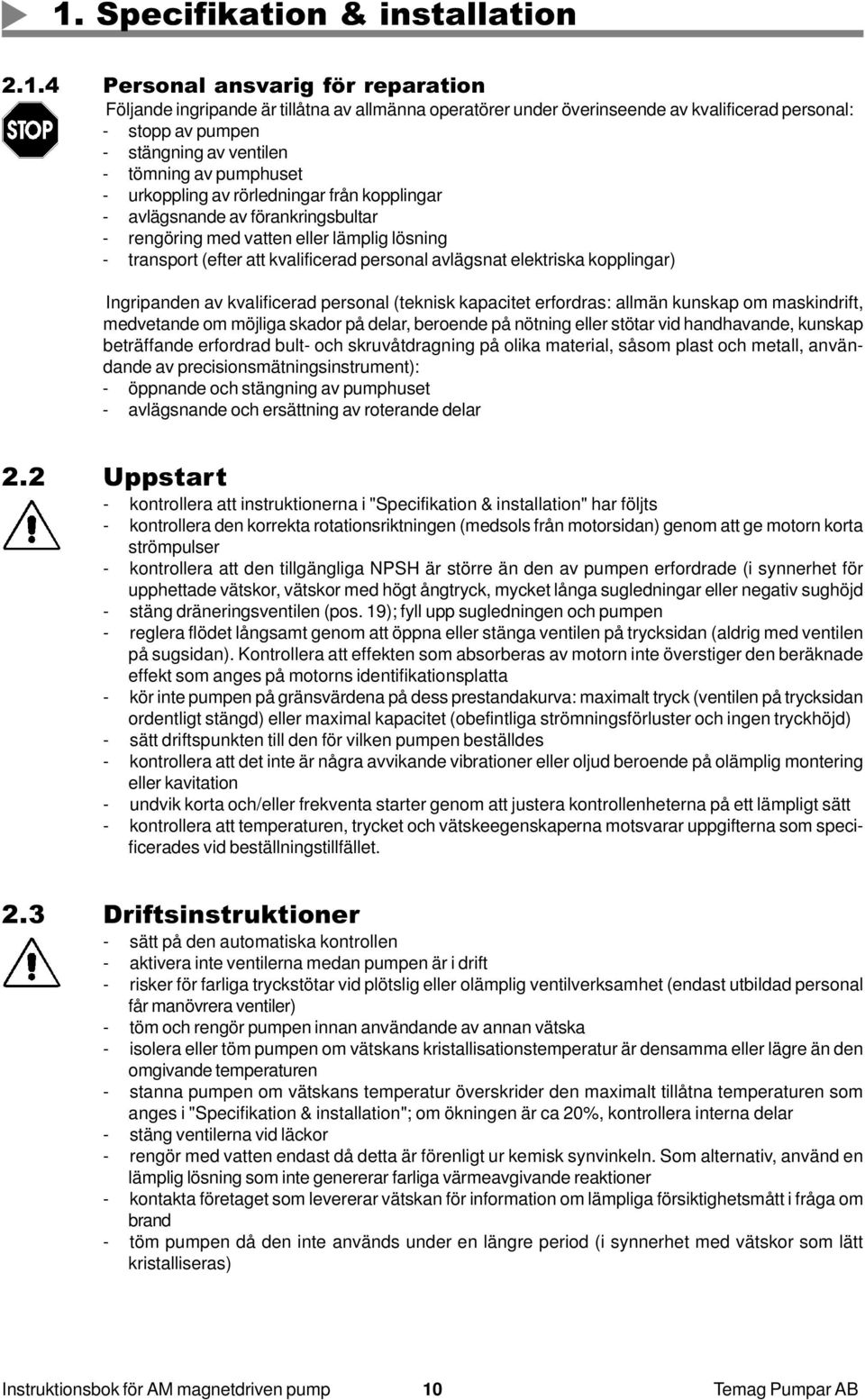 personal avlägsnat elektriska kopplingar) Ingripanden av kvalificerad personal (teknisk kapacitet erfordras: allmän kunskap om maskindrift, medvetande om möjliga skador på delar, beroende på nötning