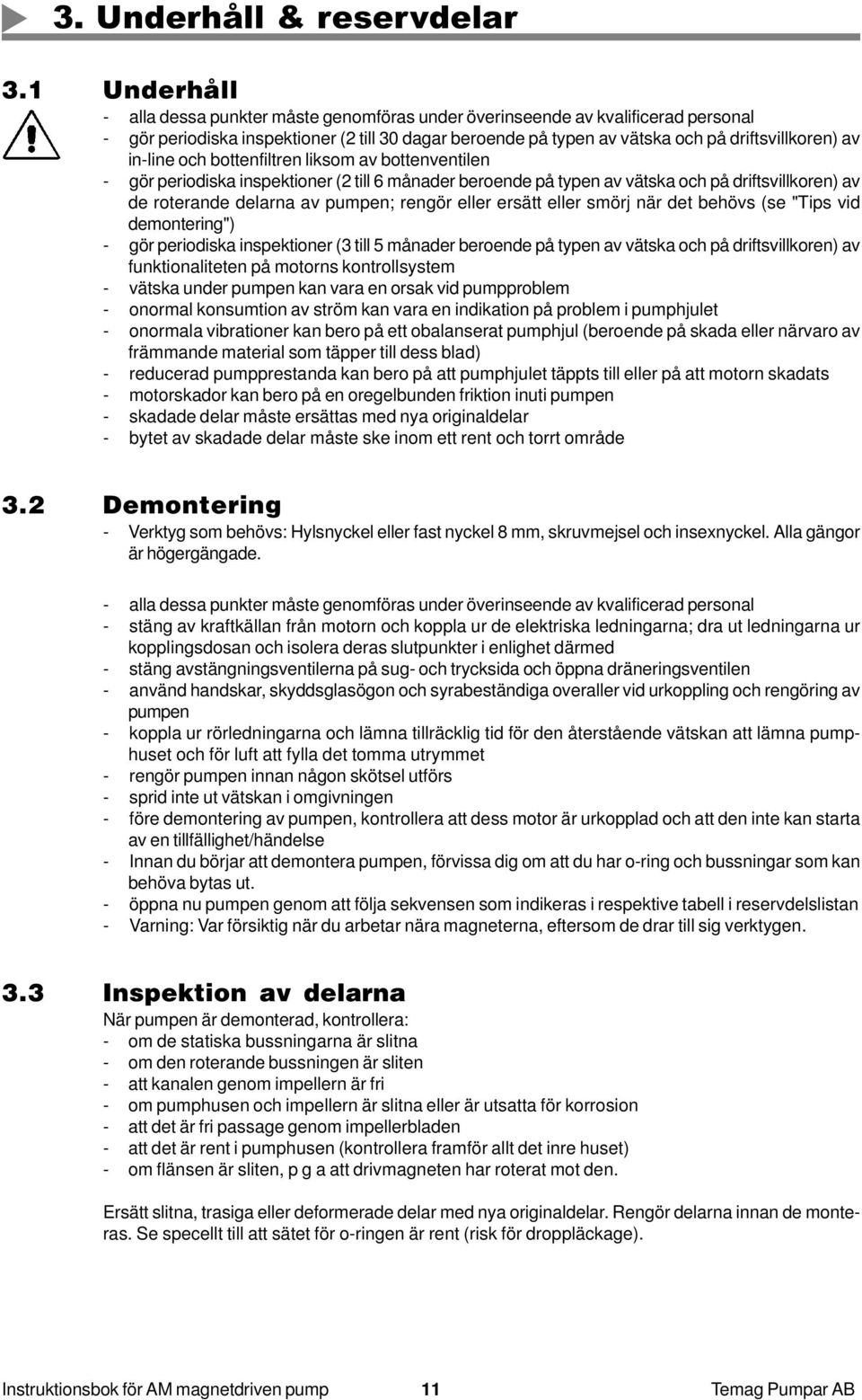 in-line och bottenfiltren liksom av bottenventilen - gör periodiska inspektioner (2 till 6 månader beroende på typen av vätska och på driftsvillkoren) av de roterande delarna av pumpen; rengör eller