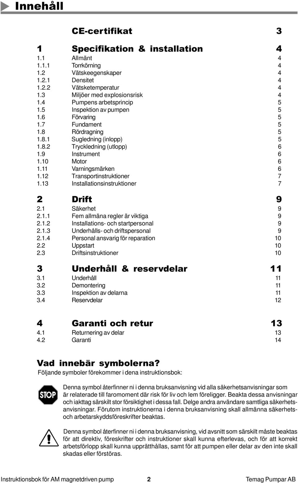 11 Varningsmärken 6 1.12 Transportinstruktioner 7 1.13 Installationsinstruktioner 7 2 Drift 9 2.1 Säkerhet 9 2.1.1 Fem allmäna regler är viktiga 9 2.1.2 Installations- och startpersonal 9 2.1.3 Underhålls- och driftspersonal 9 2.