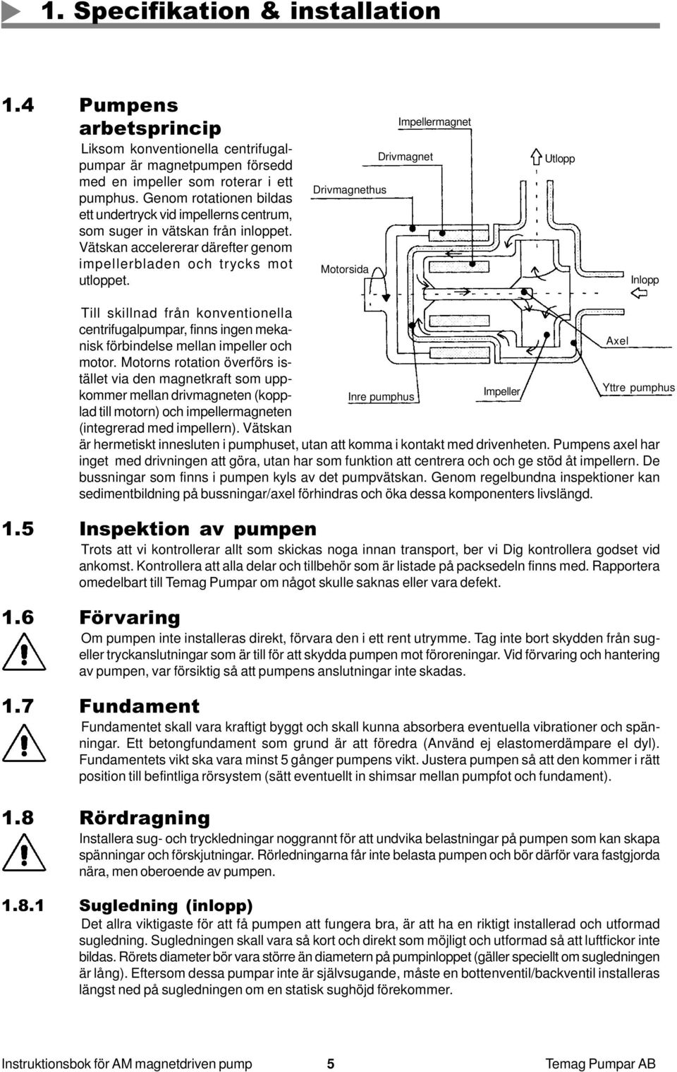 Impellermagnet Drivmagnet Drivmagnethus Motorsida Utlopp Inlopp Till skillnad från konventionella centrifugalpumpar, finns ingen mekanisk förbindelse mellan impeller och Axel motor.