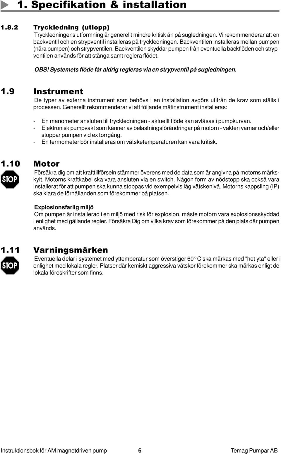 Backventilen skyddar pumpen från eventuella backflöden och strypventilen används för att stänga samt reglera flödet. OBS! Systemets flöde får aldrig regleras via en strypventil på sugledningen. 1.