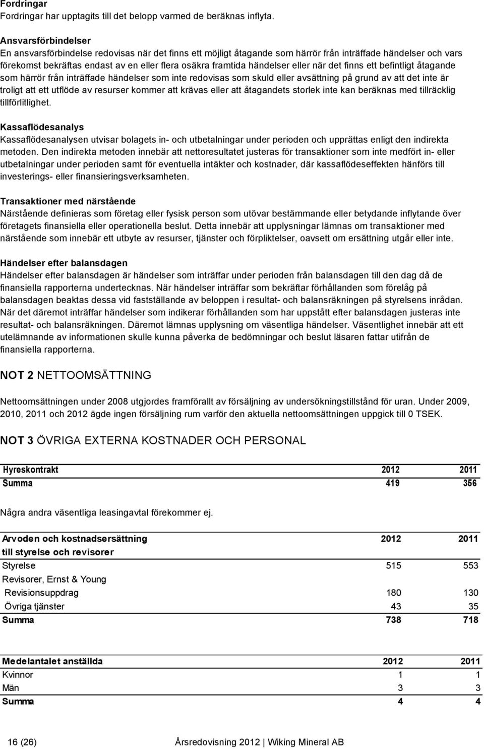 händelser eller när det finns ett befintligt åtagande som härrör från inträffade händelser som inte redovisas som skuld eller avsättning på grund av att det inte är troligt att ett utflöde av