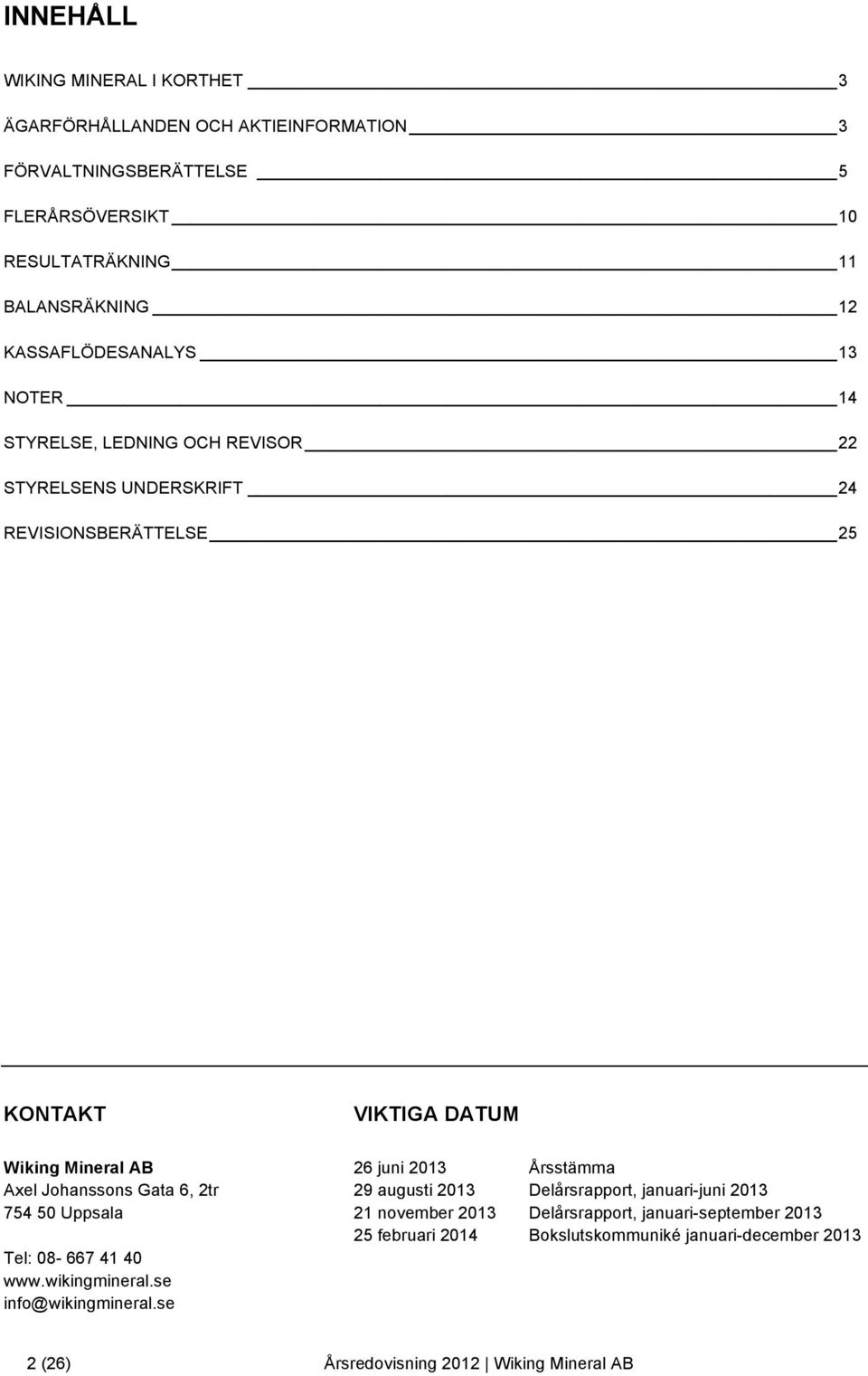 2013 Årsstämma Axel Johanssons Gata 6, 2tr 29 augusti 2013 Delårsrapport, januari-juni 2013 754 50 Uppsala 21 november 2013 Delårsrapport, januari-september