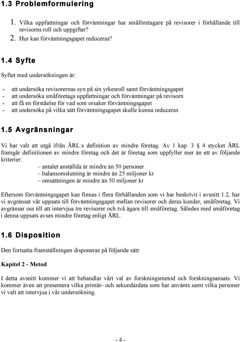 4 Syfte Syftet med undersökningen är: - att undersöka revisorernas syn på sin yrkesroll samt förväntningsgapet - att undersöka småföretags uppfattningar och förväntningar på revisorn - att få en